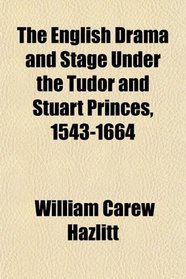 The English Drama and Stage Under the Tudor and Stuart Princes, 1543-1664