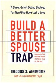 Build a Better Spouse Trap : A Street-Smart Dating Strategy for Men Who Have Lost a Love