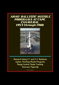 Army Ballistic Missile Programs at Cape Canaveral 1953 through 1988 - Research Using V-1 and V-2, Redstone, Jupiter, Pershing Missile Programs