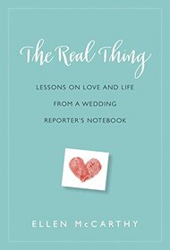 The Real Thing: Lessons on Love and Life from a Wedding Reporter's Notebook