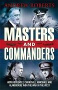 Masters and Commanders: How Churchill, Roosevelt, Alanbrooke and Marshall Won the War in the West - 1941-45. by Andrew Roberts