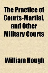 The Practice of Courts-Martial, and Other Military Courts