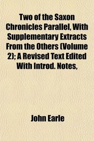 Two of the Saxon Chronicles Parallel, With Supplementary Extracts From the Others (Volume 2); A Revised Text Edited With Introd. Notes,