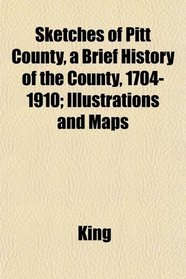 Sketches of Pitt County, a Brief History of the County, 1704-1910; Illustrations and Maps