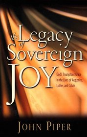 THE LEGACY OF SOVEREIGN JOY: GOD'S TRIUMPHANT GRACE IN THE LIVES OF AUGUSTINE, LUTHER AND CALVIN