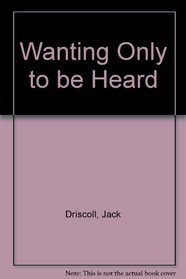 Wanting Only to Be Heard