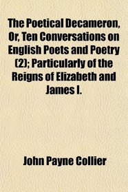 The Poetical Decameron, Or, Ten Conversations on English Poets and Poetry (2); Particularly of the Reigns of Elizabeth and James I.