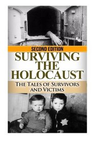 Surviving The Holocaust: The Tales of Survivors and Victims (The Stories of WWII) (Volume 21)