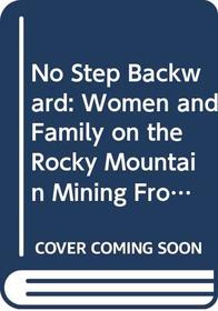 No Step Backward: Women and Family on the Rocky Mountain Mining Frontier, Helena, Montana 1865-1900 (Montana Historical Society)
