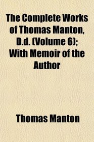The Complete Works of Thomas Manton, D.d. (Volume 6); With Memoir of the Author