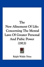 The New Alinement Of Life: Concerning The Mental Laws Of Greater Personal And Pubic Power (1913)