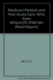 Medicare Patients and Post-Acute Care: Who Goes Where?/R-3780-Mn (Rand Corporation//Rand Report)