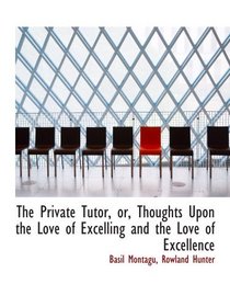 The Private Tutor, or, Thoughts Upon the Love of Excelling and the Love of Excellence