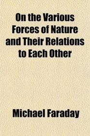 On the Various Forces of Nature and Their Relations to Each Other