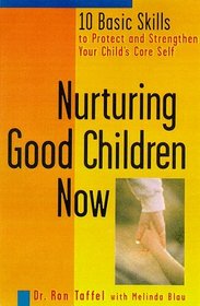 Nurturing Good Children Now: 10 Basic Skills to Protect and Strengthen Your Child's Core Self