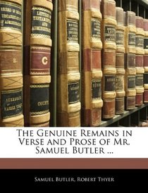 The Genuine Remains in Verse and Prose of Mr. Samuel Butler ...