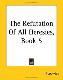 The Refutation Of All Heresies: Book 5
