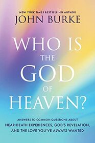 Who Is the God of Heaven?: Answers to Common Questions about Near-Death Experiences, God?s Revelation, and the Love You?ve Always Wanted