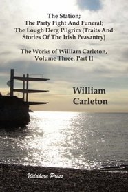 The Station; The Party Fight And Funeral; The Lough Derg Pilgrim (Traits And Stories Of The Irish Peasantry). The Works of William Carleton, Volume Three, Part II
