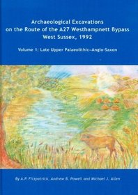 Archaeological Excavations on the Route of the A27 Westhampnett Bypass West Sussex, 1992: Volume 1: Late Upper Palaeolithic-Anglo-Saxon (Wessex Archaeology Reports)