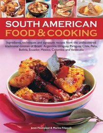 South American Food & Cooking: Ingredients, Techniques And Signature Recipes FroThe Traditional Cuisines Of Brazil, Argentina, Uruguay, Paraguay, ... Ecuador, Mexico, Colombia And Venezuela