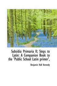 Subsidia Primaria II; Steps to Latin: A Companion Book to the 'Public School Latin primer',