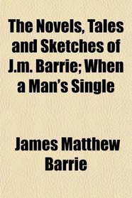 The Novels, Tales and Sketches of J.m. Barrie; When a Man's Single