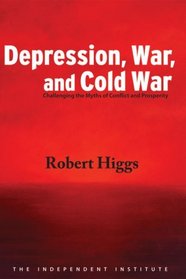 Depression, War, and Cold War: Challenging the Myths of Conflict and Prosperity (Independent Studies in Political Economy)
