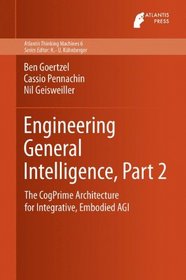 Engineering General Intelligence, Part 2: The CogPrime Architecture for Integrative, Embodied AGI (Atlantis Thinking Machines)