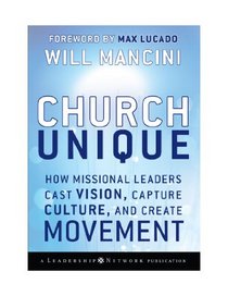 Church Unique: How Missional Leaders Cast Vision, Capture Culture, and Create Movement