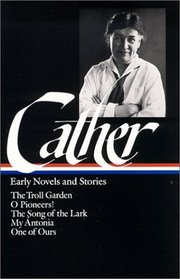 Willa Cather : Early Novels and Stories : The Troll Garden, O Pioneers! the Song of the Lark, My Antonia, One of Ours (Library of America)