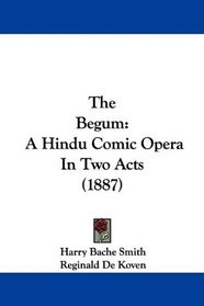 The Begum: A Hindu Comic Opera In Two Acts (1887)