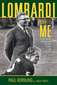 Lombardi and Me: Players, Coaches, and Colleagues Talk About the Man and the Myth