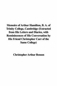 Memoirs of Arthur Hamilton, B. A. of Trinity College, Cambridge: Extracted from His Letters And Diaries, With Reminiscences of His Conversation by His Friend Christopher Carr of the Same College