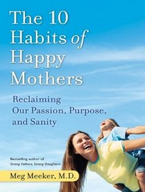 The 10 Habits of Happy Mothers: Reclaiming Our Passion, Purpose, and Sanity