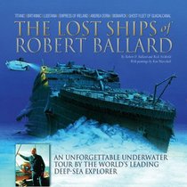 The Lost Ships of Robert Ballard: An Unforgettable Underwater Tour by the World's Leading Deep-Sea Explorer