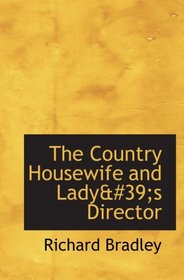 The Country Housewife and Lady's Director: in the Management of a House  and the Delights and