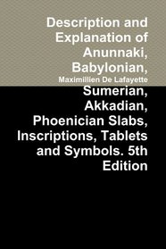 Description and Explanation of Anunnaki, Babylonian, Sumerian, Akkadian, Phoenician Slabs, Inscriptions, Tablets and Symbols. 5th Edition