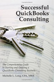Successful QuickBooks Consulting: The Comprehensive Guide to Starting and Growing a QuickBooks Consulting Business ---Ideal for Bookkeeping or Bookkeepers, Accounting or Accountants, or Consultants