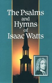 The Psalms and Hymns of Isaac Watts: With All the Additional Hymns and Complete Indexes (Great Awakening Writings (1725-1760))