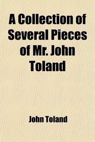 A Collection of Several Pieces of Mr. John Toland; The Life of Mr. Toland [By Desmaizeaux]. the History of the Druids. Cicero Illustratus. De
