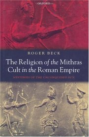 The Religion of the Mithras Cult in the Roman Empire: Mysteries of the Unconquered Sun