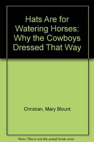 Hats Are for Watering Horses : Why the Cowboys Dressed That Way