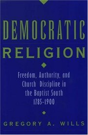 Democratic Religion: Freedom, Authority, and Church Discipline in the Baptist South, 1785-1900 (Religion in America)
