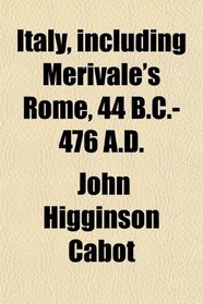 Italy, Including Merivale's Rome, 44 B. C.-476 A. D.