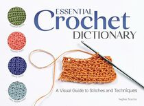 Essential Crochet Dictionary: A Visual Guide to Stitches and Techniques (Landauer) 100 Stitches from Treble Crochet and Tunisian Crochet to Albanian, Rosette, Mesh Stitch, and Many More