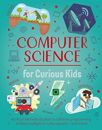Computer Science for Curious Kids: An Illustrated Introduction to Software Programming, Artificial Intelligence, Cyber-Security?and More!