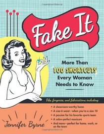 Fake It: More Than 100 Shortcuts Every Woman Needs to Know