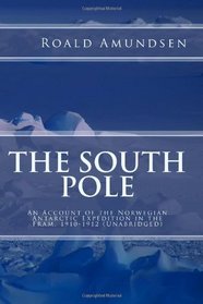 The South Pole:  An Account of the Norwegian Antarctic Expedition in the Fram, 1910-1912 Unabridged