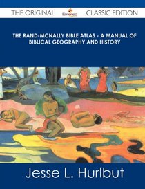 The Rand-McNally Bible Atlas - A Manual of Biblical Geography and History - The Original Classic Edition